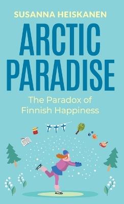 Arctic Paradise: The Paradox of Finnish Happiness - Susanna Heiskanen - cover