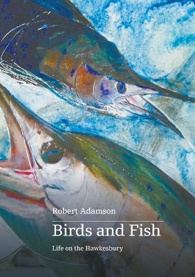 Birds and Fish: Life on the Hawkesbury - Robert Adamson - cover