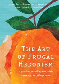 The Art of Frugal Hedonism, Revised Edition: A guide to spending less while enjoying everything more
