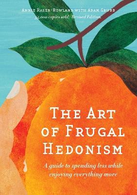 The Art of Frugal Hedonism, Revised Edition: A guide to spending less while enjoying everything more - Annie Raser-Rowland - cover