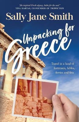 Unpacking for Greece: Travel in a Land of Fortresses, Fables, Ferries and Feta - Sally Jane Smith - cover