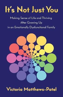 It's Not Just You: Making sense of life and thriving after growing up in an emotionally dysfunctional family - Victoria Matthews-Patel - cover