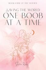 Saving The World One Boob at a Time: Book 1: Rise of the Mother