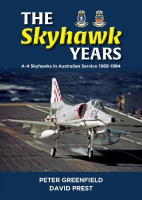The Skyhawk Years: The A-4 Skyhawk in Australian Service 1968 – 1984 - Peter Greefield,David Prest - cover