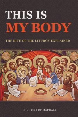 This Is My Body: The Rite of The Liturgy Explained - H G Bishop Raphael - cover