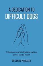 A Dedication To Difficult Dogs: A Heartwarming Tale Shedding Light on Canine Mental Health