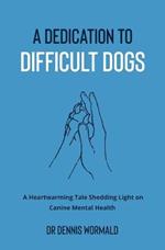 A Dedication To Difficult Dogs: A Heartwarming Tale Shedding Light on Canine Mental Health