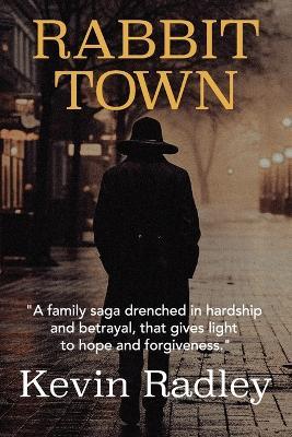 Rabbit Town: A family saga drenched in hardship and betrayal, that gives light to hope and forgiveness. - Kevin Radley - cover