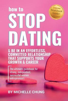 How to Stop Dating & Be In An Effortless, Committed Relationship - Michelle Chung - cover