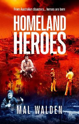 Homeland Heroes: From Australian disasters - heroes are born - Mal Walden - cover
