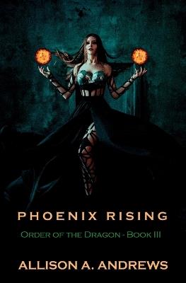 Phoenix Rising: Order of the Dragon - Book III - Allison A Andrews - cover