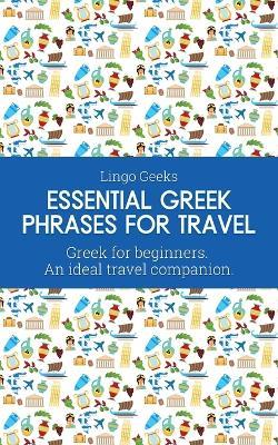 Essential Greek Phrases for Travel: Greek for beginners An Ideal Travel Companion - Lingo Geeks - cover