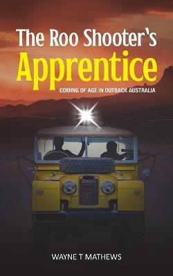 The Roo Shooter's Apprentice: Coming of Age in Outback Australia - Wayne T Mathews - cover