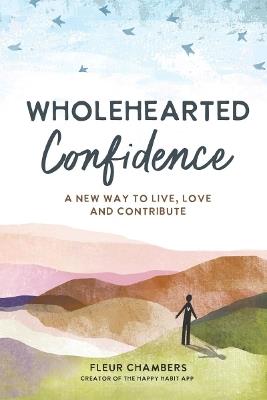 Wholehearted Confidence: A New Way to Live, Love and Contribute - Fleur Chambers - cover
