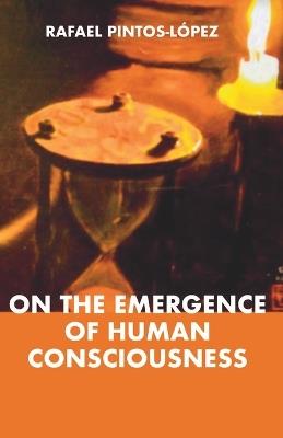 On the Emergence of Human Consciousness - Rafael Pintos-López - cover