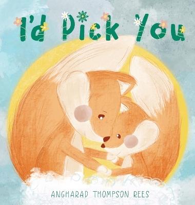 I'd Pick You: A heartwarming Mother's Day tale sharing the special bond between mother and child - Angharad Thompson Rees - cover