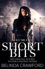 Short Bits Volume 5: Five original science fiction & fantasy stories.