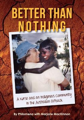 Better than Nothing: A Nurse and an Indigenous Community in the Australian Outback - Philomena - cover