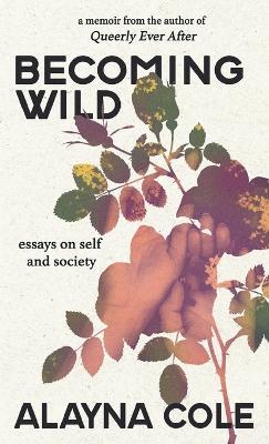 Becoming Wild: Essays on self and society - Alayna Cole - cover