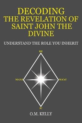Decoding the Revelation of Saint John the Divine: Understand the Role You Inherit - O M Kelly - cover