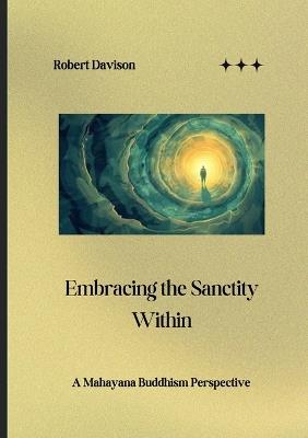 Embracing the Sanctity Within: A Mahayana Buddhism Perspective - Robert Davison - cover