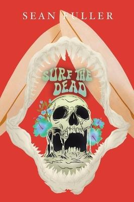 Surf the Dead: A post-war veteran's psychedelic fever-dream of grief, rebellion, and survival - Sean Fuller - cover