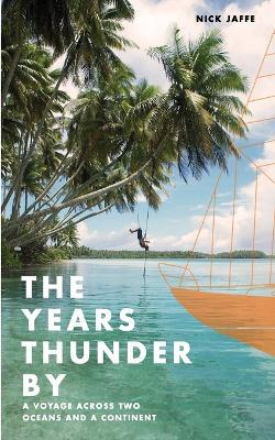 The Years Thunder By: A voyage across two oceans and a continent - Nick Jaffe - cover