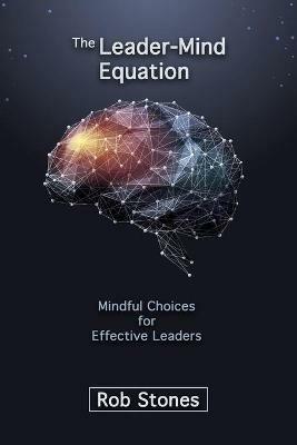 The Leader-Mind Equation: Mindful Choices for Effective Leaders - Rob Stones - cover