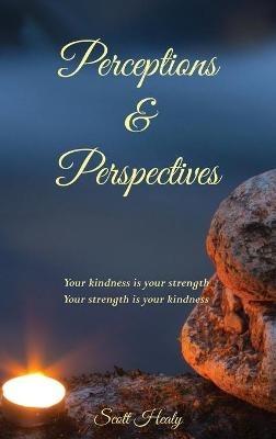 Perceptions & Perspectives: Your kindness is your strength. Your strength is your kindness - Scott Healy - cover