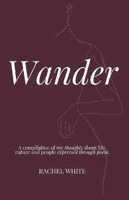 Wander: a compilation of my thoughts about life, nature and people expressed through poem - Rachel White - cover