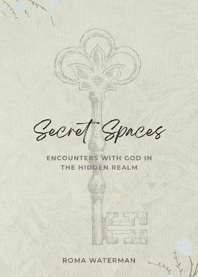 Secret Spaces - Encounters with God in the Hidden Realm - Roma Waterman - cover
