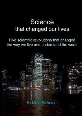 Science that changed our lives: Five scientific revolutions that changed the way we live and understand the world - Martin Gellender - cover