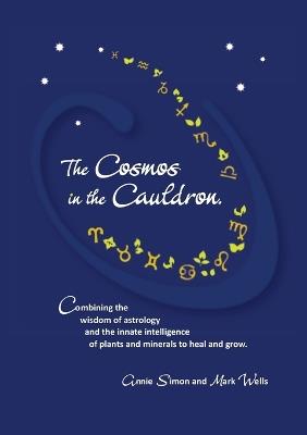 The Cosmos in the Cauldron: Combining the wisdom of astrology and the innate intelligence of plants and minerals to heal and grow - Mark Wells,Annie Simon - cover