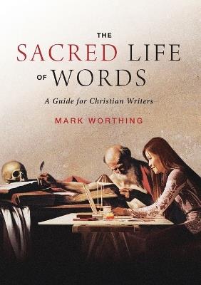 The Sacred Life of Words: A Guide for Christian Writers - Mark Worthing - cover