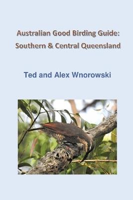 Australian Good Birding Guide: Southern & Central Queensland - Ted Wnorowski,Alex Wnorowski - cover