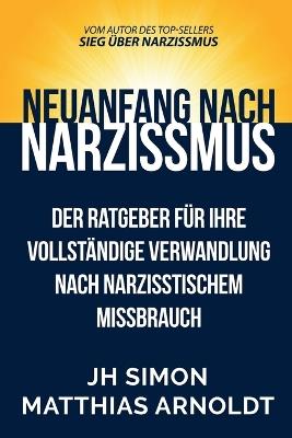 Neuanfang nach Narzissmus: Der Ratgeber für Ihre vollständige Verwandlung nach narzisstischem Missbrauch - J H Simon - cover