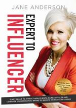 Expert to Influencer: 12 Key Skills to Attract New Clients, Increase Sales and Leverage Your Personal Brand to Become an Industry Leader