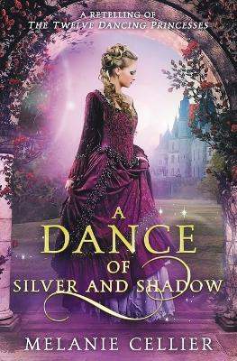 A Dance of Silver and Shadow: A Retelling of The Twelve Dancing Princesses - Melanie Cellier - cover