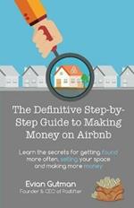 The Definitive Step-by-Step Guide to Making Money on Airbnb: Learn the Secrets for Getting Found More Often, Selling Your Space and Making More Money
