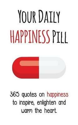 Your Daily Happiness Pill: 365 Quotes on Happiness to Inspire, Enlighten and Warm the Heart - cover