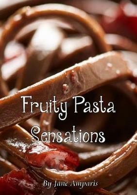 Fruity Pasta Sensations: Pasta Has Never Been So Exciting! - Jane Amparis - cover