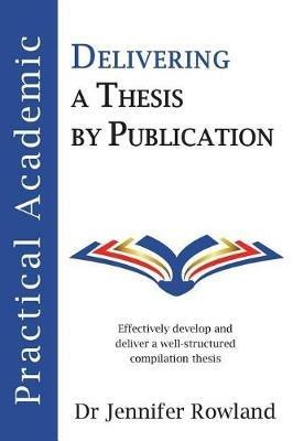 Practical Academic: Delivering a Thesis by Publication - Jennifer Rowland - cover