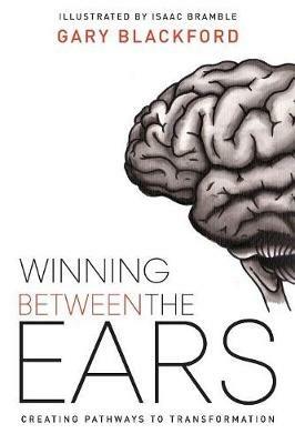 Winning Between the Ears: Creating Pathways to Transformation - Gary Blackford - cover