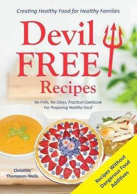 Devil Free Recipes - Recipes Without Food Additives: Creating Healthy Food for Healthy Families - Christine Thompson-Wells - cover