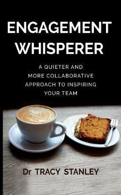 Engagement Whisperer: A quieter and more collaborative approach to inspiring your team - Tracy Stanley - cover