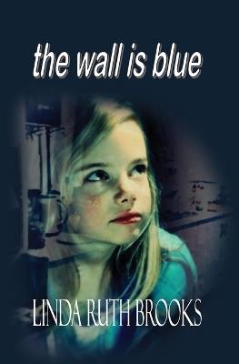 The wall is blue: A song of the inner child: On child carers - Linda Ruth Brooks - cover