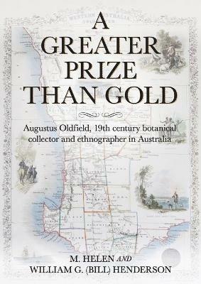 A Greater Prize Than Gold: Augustus Oldfield, 19th century botanical collector and ethnographer in Australia - M Helen Henderson,William G Henderson - cover