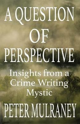A Question of Perspective: Insights from a Crime Writing Mystic - Peter Mulraney - cover