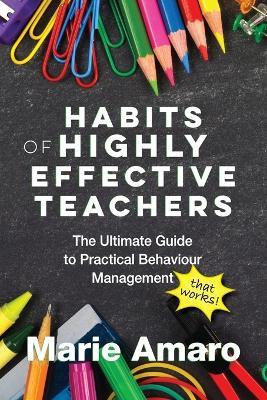 Habits of Highly Effective Teachers: The Ultimate Guide To Practical Behaviour Management That Works! - Marie Amaro - cover