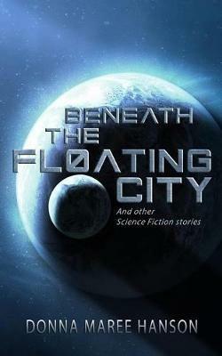 Beneath the Floating City: And other Science Fiction stories - Donna Maree Hanson - cover
